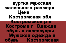 куртка мужская маленького размера. › Цена ­ 1 000 - Костромская обл., Костромской р-н, Кострома г. Одежда, обувь и аксессуары » Мужская одежда и обувь   . Костромская обл.